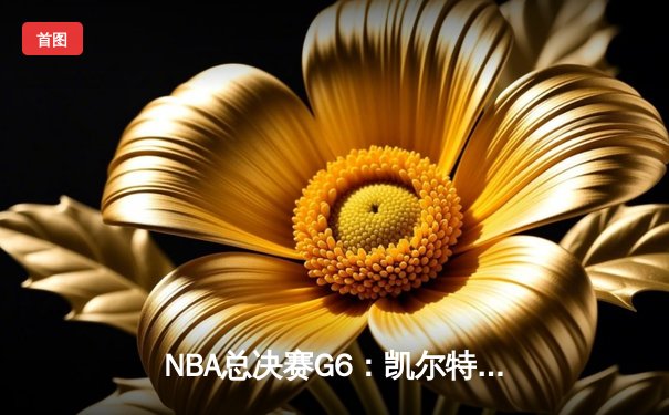 NBA总决赛G6：凯尔特人逆转勇士，塔图姆47分率队夺冠