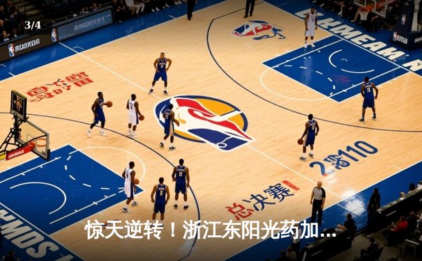 惊天逆转！浙江东阳光药加时险胜广东华南虎 孙铭徽37分导演21分大翻盘 - 3