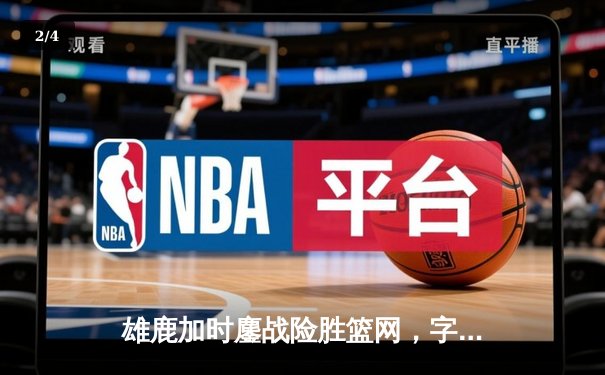 雄鹿加时鏖战险胜篮网，字母哥36+12+5主宰关键时刻 - 2