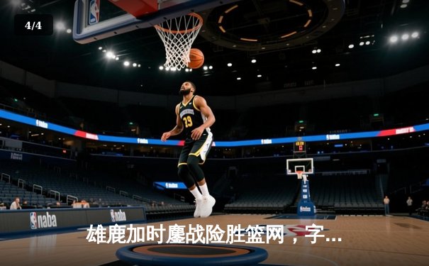 雄鹿加时鏖战险胜篮网，字母哥36+12+5主宰关键时刻 - 4