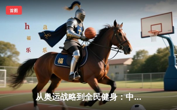 从奥运战略到全民健身：中国体育的转型之路与未来挑战
